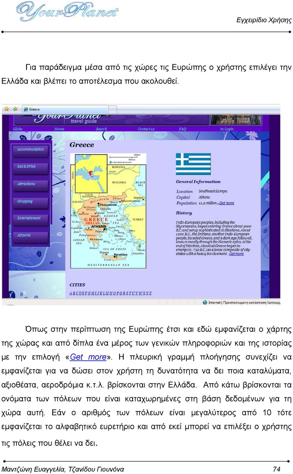 Η πλευρική γραμμή πλοήγησης συνεχίζει να εμφανίζεται για να δώσει στον χρήστη τη δυνατότητα να δει ποια καταλύματα, αξιοθέατα, αεροδρόμια κ.τ.λ. βρίσκονται στην Ελλάδα.