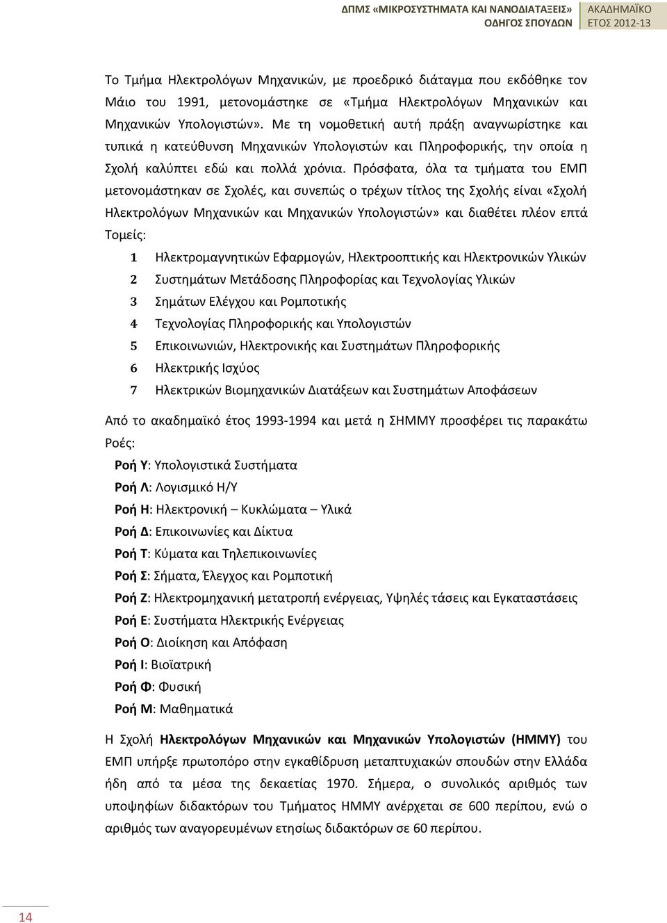 Πρόσφατα, όλα τα τμήματα του ΕΜΠ μετονομάστηκαν σε Σχολές, και συνεπώς ο τρέχων τίτλος της Σχολής είναι «Σχολή Ηλεκτρολόγων Μηχανικών και Μηχανικών Υπολογιστών» και διαθέτει πλέον επτά Τομείς: 1