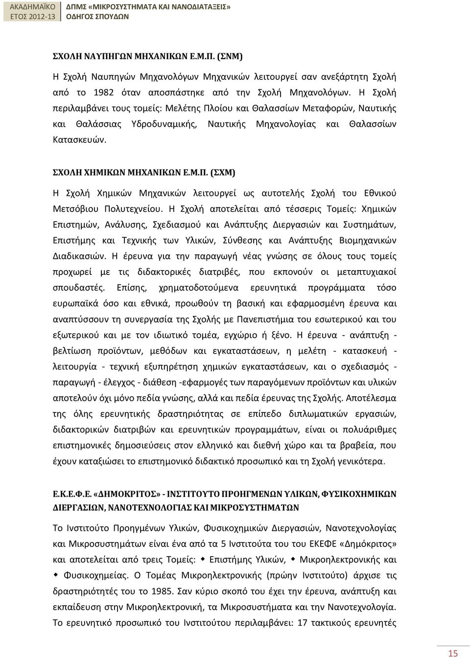 Η Σχολή αποτελείται από τέσσερις Τομείς: Χημικών Επιστημών, Ανάλυσης, Σχεδιασμού και Ανάπτυξης Διεργασιών και Συστημάτων, Επιστήμης και Τεχνικής των Υλικών, Σύνθεσης και Ανάπτυξης Βιομηχανικών