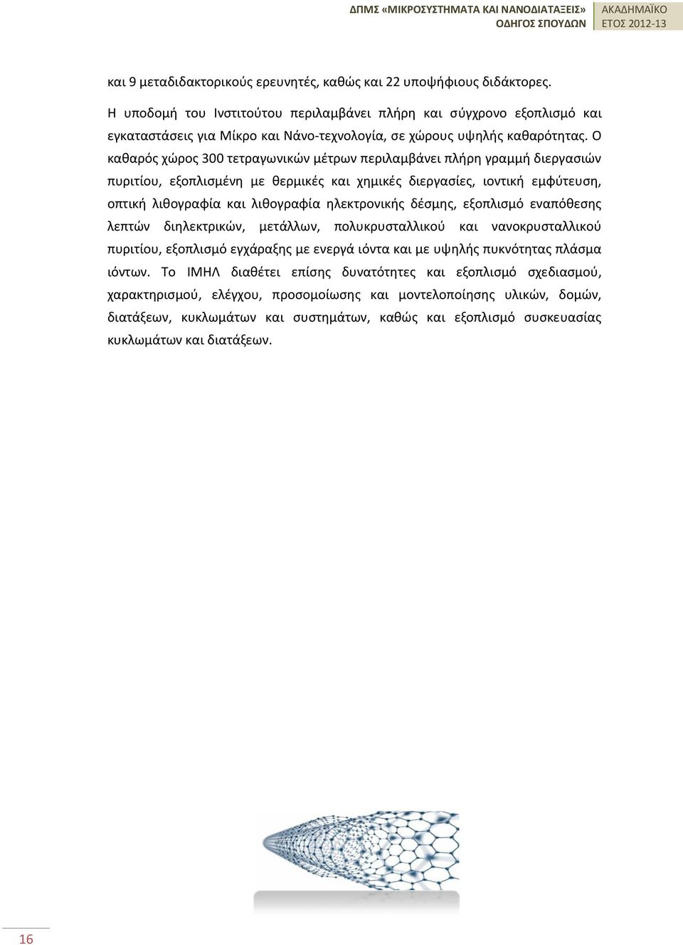 Ο καθαρός χώρος 300 τετραγωνικών μέτρων περιλαμβάνει πλήρη γραμμή διεργασιών πυριτίου, εξοπλισμένη με θερμικές και χημικές διεργασίες, ιοντική εμφύτευση, οπτική λιθογραφία και λιθογραφία ηλεκτρονικής