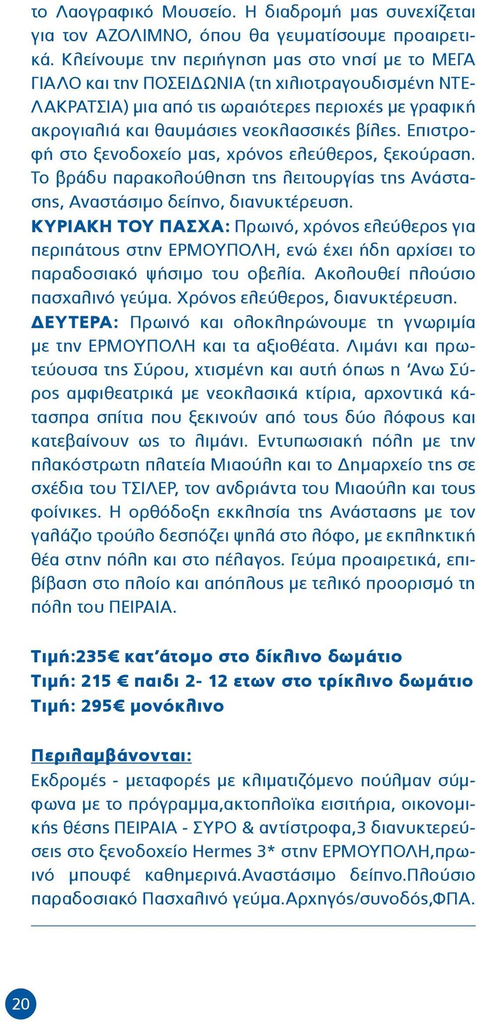 Επιστροφή στο ξενοδοχείο μας, χρόνος ελεύθερος, ξεκούραση. Το βράδυ παρακολούθηση της λειτουργίας της Ανάστασης, Αναστάσιμο δείπνο, διανυκτέρευση.