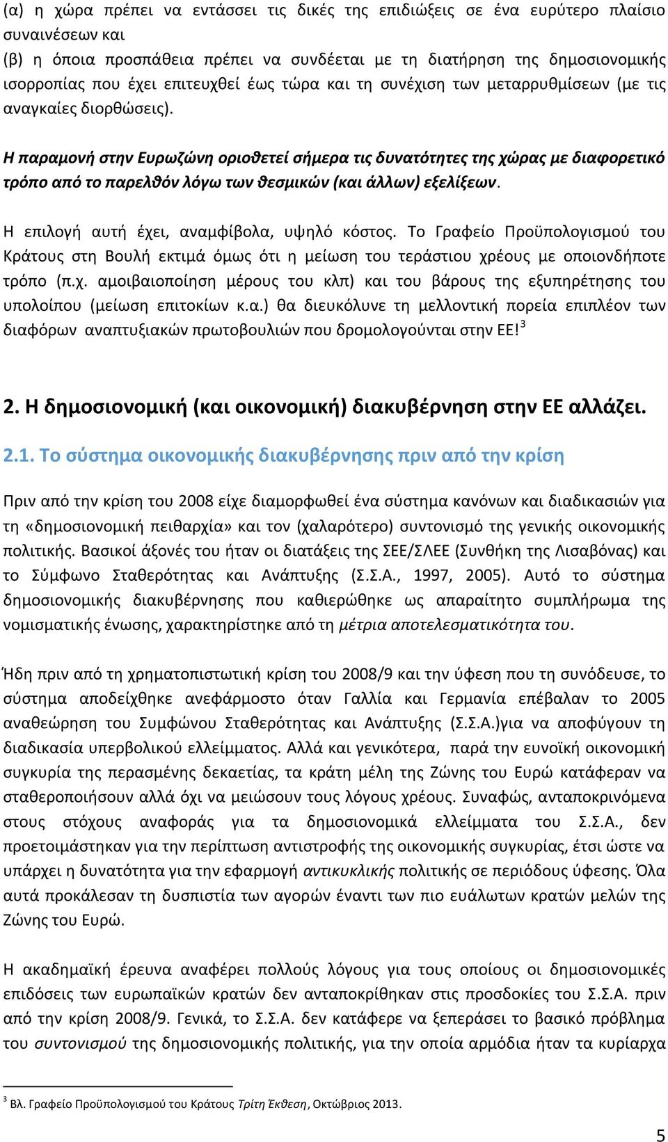 Η παραμονή στην Ευρωζώνη οριοθετεί σήμερα τις δυνατότητες της χώρας με διαφορετικό τρόπο από το παρελθόν λόγω των θεσμικών (και άλλων) εξελίξεων. Η επιλογή αυτή έχει, αναμφίβολα, υψηλό κόστος.