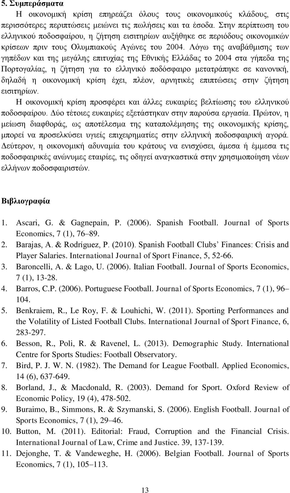 Λόγω της αναβάθμισης των γηπέδων και της μεγάλης επιτυχίας της Εθνικής Ελλάδας το 2004 στα γήπεδα της Πορτογαλίας, η ζήτηση για το ελληνικό ποδόσφαιρο μετατράπηκε σε κανονική, δηλαδή η οικονομική