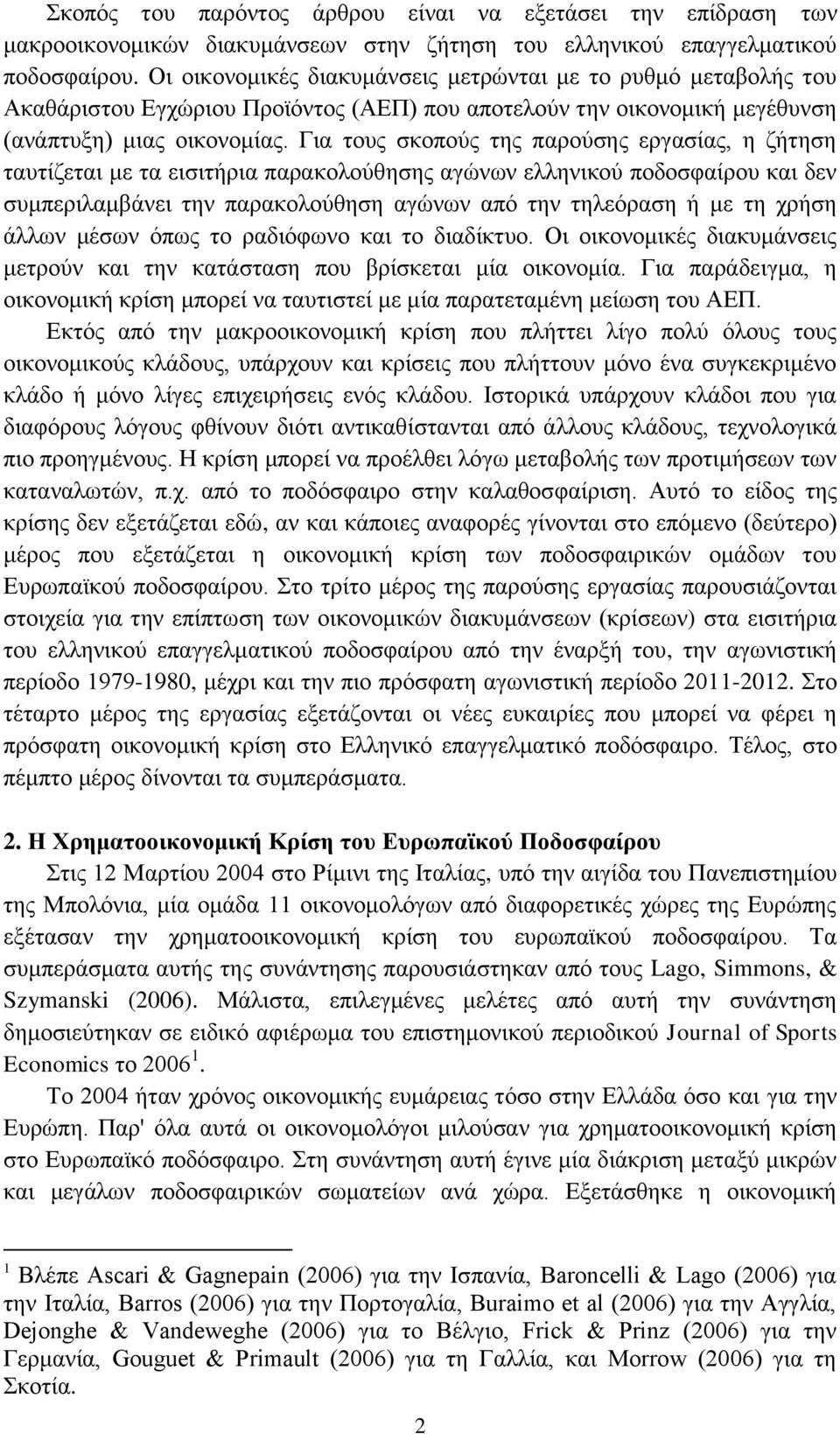 Για τους σκοπούς της παρούσης εργασίας, η ζήτηση ταυτίζεται με τα εισιτήρια παρακολούθησης αγώνων ελληνικού ποδοσφαίρου και δεν συμπεριλαμβάνει την παρακολούθηση αγώνων από την τηλεόραση ή με τη