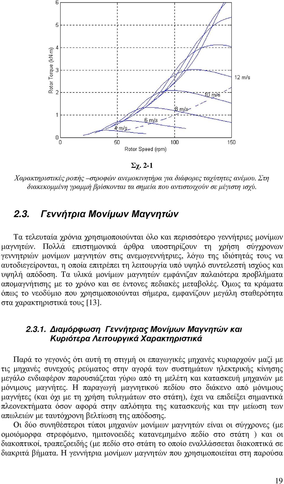 Πολλά επιστηµονικά άρθρα υποστηρίζουν τη χρήση σύγχρονων γεννητριών µονίµων µαγνητών στις ανεµογεννήτριες, λόγω της ιδιότητάς τους να αυτοδιεγείρονται, η οποία επιτρέπει τη λειτουργία υπό υψηλό