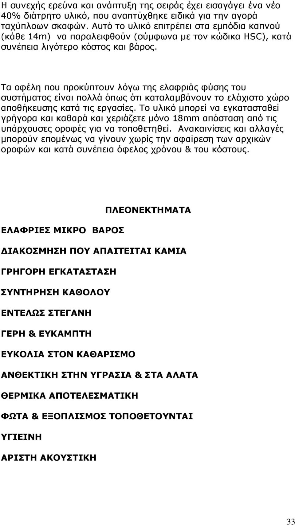 Τα οφέλη που προκύπτουν λόγω της ελαφριάς φύσης του συστήματος είναι πολλά όπως ότι καταλαμβάνουν το ελάχιστο χώρο αποθήκευσης κατά τις εργασίες.