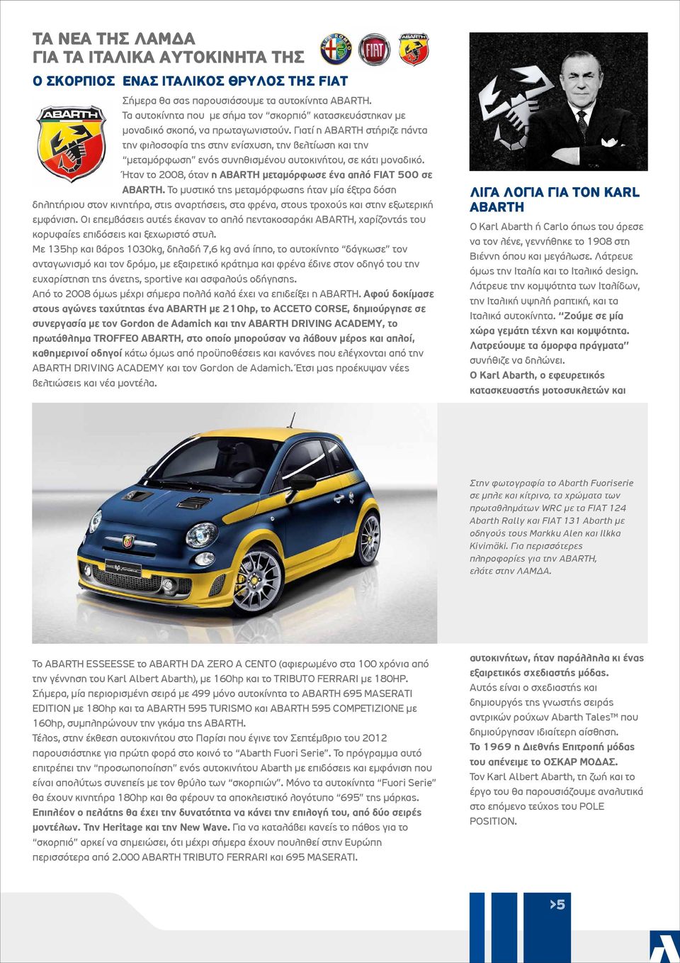 Γιατί η ABARTH στήριζε πάντα την φιλοσοφία της στην ενίσχυση, την βελτίωση και την µεταµόρφωση ενός συνηθισµένου αυτοκινήτου, σε κάτι µοναδικό.