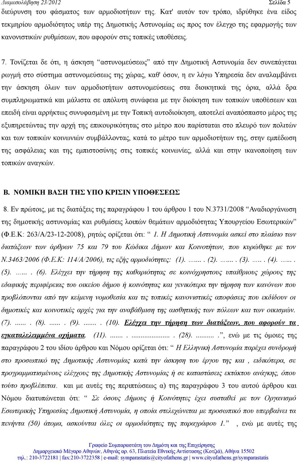 Τονίζεται δε ότι, η άσκηση αστυνομεύσεως από την Δημοτική Αστυνομία δεν συνεπάγεται ρωγμή στο σύστημα αστυνομεύσεως της χώρας, καθ' όσον, η εν λόγω Υπηρεσία δεν αναλαμβάνει την άσκηση όλων των