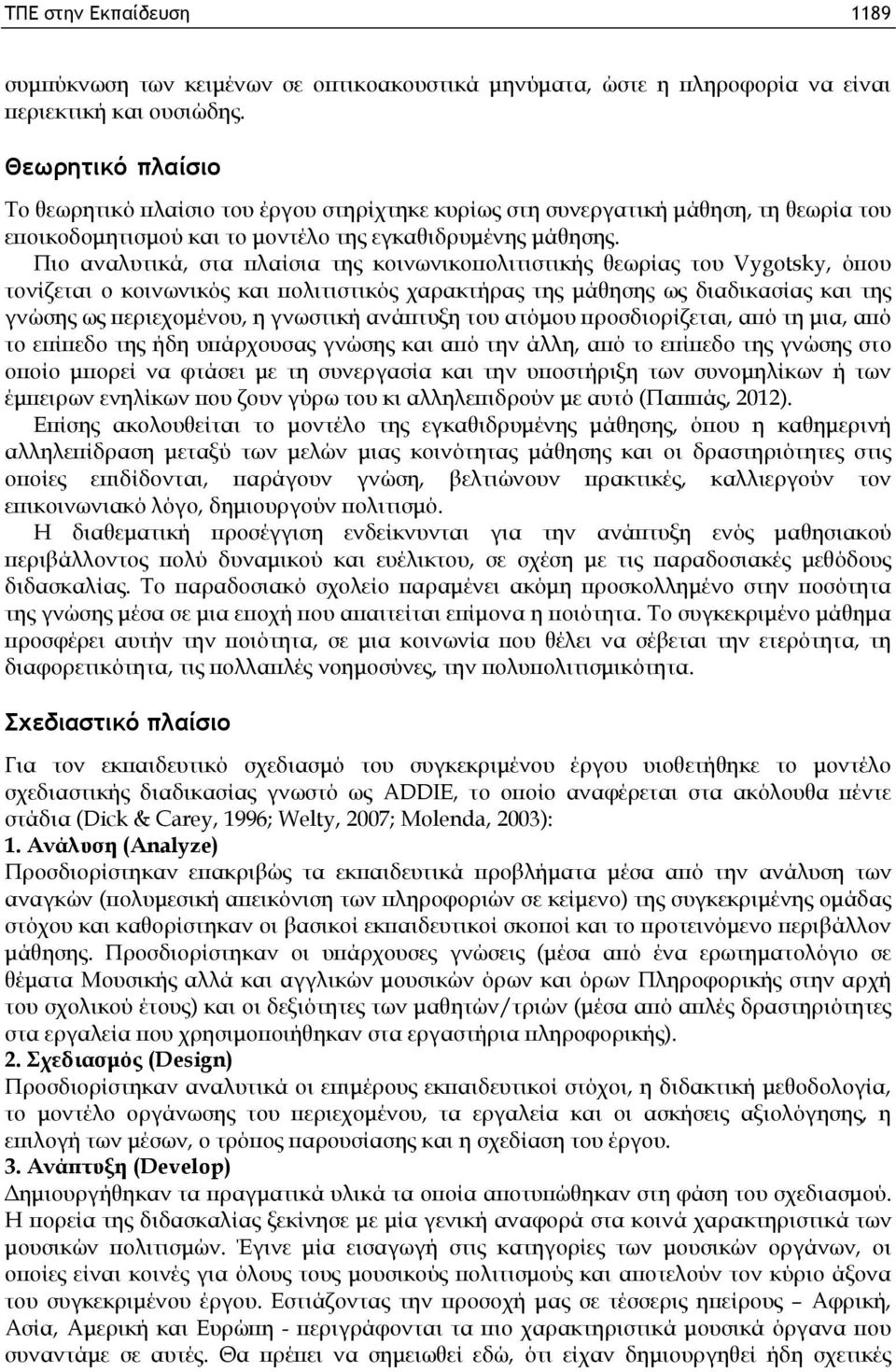 Πιο αναλυτικά, στα πλαίσια της κοινωνικοπολιτιστικής θεωρίας του Vygotsky, όπου τονίζεται ο κοινωνικός και πολιτιστικός χαρακτήρας της μάθησης ως διαδικασίας και της γνώσης ως περιεχομένου, η