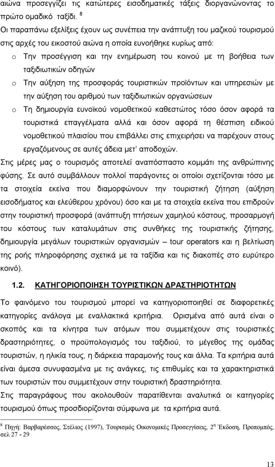 των ταξιδιωτικών οδηγών o Την αύξηση της προσφοράς τουριστικών προϊόντων και υπηρεσιών με την αύξηση του αριθμού των ταξιδιωτικών οργανώσεων o Τη δημιουργία ευνοϊκού νομοθετικού καθεστώτος τόσο όσον