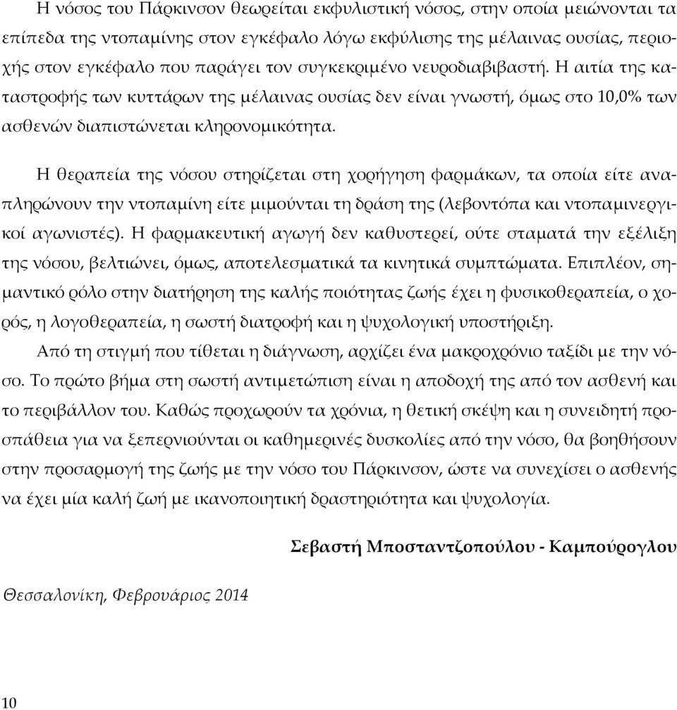 Η θεραπεία της νόσου στηρίζεται στη χορήγηση φαρμάκων, τα οποία είτε αναπληρώνουν την ντοπαμίνη είτε μιμούνται τη δράση της (λεβοντόπα και ντοπαμινεργικοί αγωνιστές).