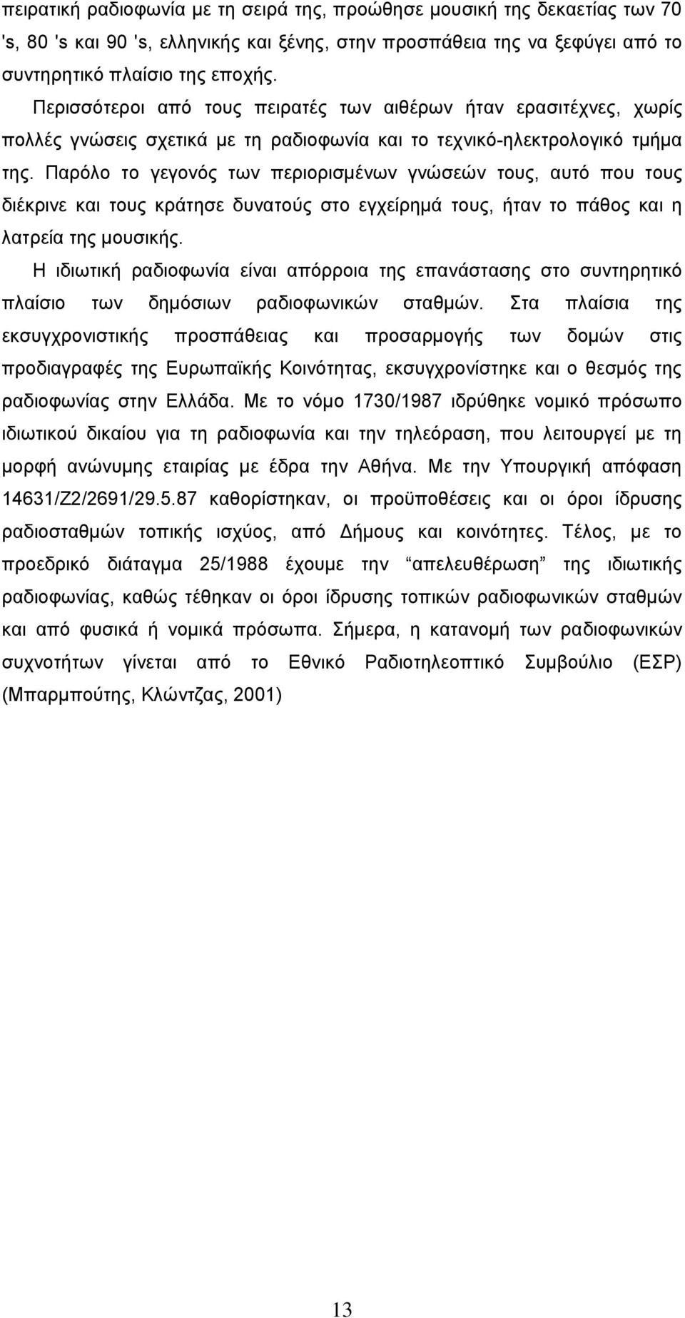 Παρόλο το γεγονός των περιορισμένων γνώσεών τους, αυτό που τους διέκρινε και τους κράτησε δυνατούς στο εγχείρημά τους, ήταν το πάθος και η λατρεία της μουσικής.