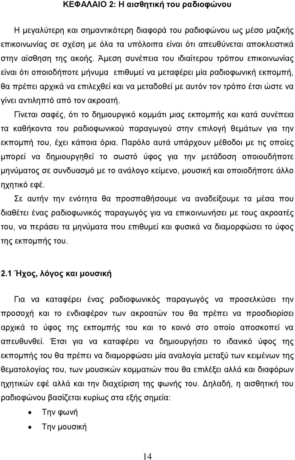 Άμεση συνέπεια του ιδιαίτερου τρόπου επικοινωνίας είναι ότι οποιοδήποτε μήνυμα επιθυμεί να μεταφέρει μία ραδιοφωνική εκπομπή, θα πρέπει αρχικά να επιλεχθεί και να μεταδοθεί με αυτόν τον τρόπο έτσι