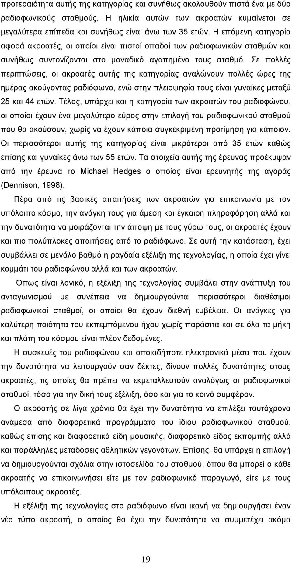 Σε πολλές περιπτώσεις, οι ακροατές αυτής της κατηγορίας αναλώνουν πολλές ώρες της ημέρας ακούγοντας ραδιόφωνο, ενώ στην πλειοψηφία τους είναι γυναίκες μεταξύ 25 και 44 ετών.