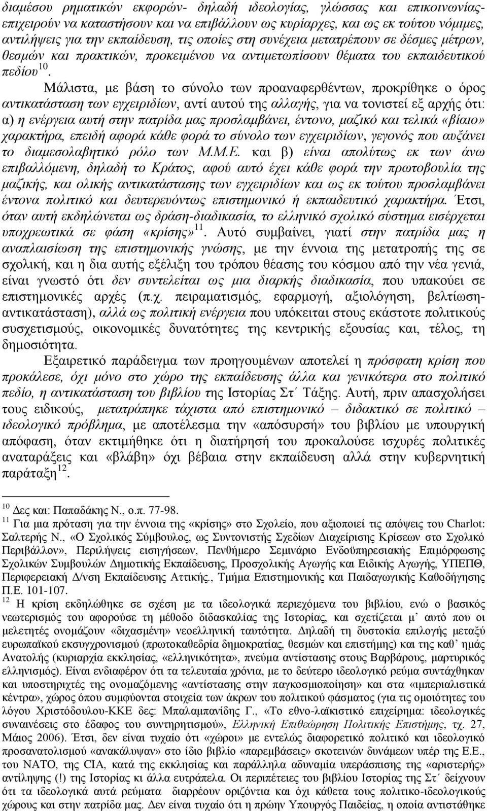 Μάλιστα, με βάση το σύνολο των προαναφερθέντων, προκρίθηκε ο όρος αντικατάσταση των εγχειριδίων, αντί αυτού της αλλαγής, για να τονιστεί εξ αρχής ότι: α) η ενέργεια αυτή στην πατρίδα μας