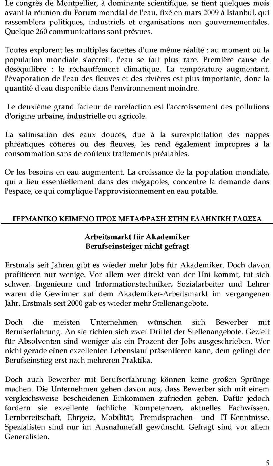 Toutes explorent les multiples facettes d'une même réalité : au moment où la population mondiale s'accroît, l'eau se fait plus rare. Première cause de déséquilibre : le réchauffement climatique.