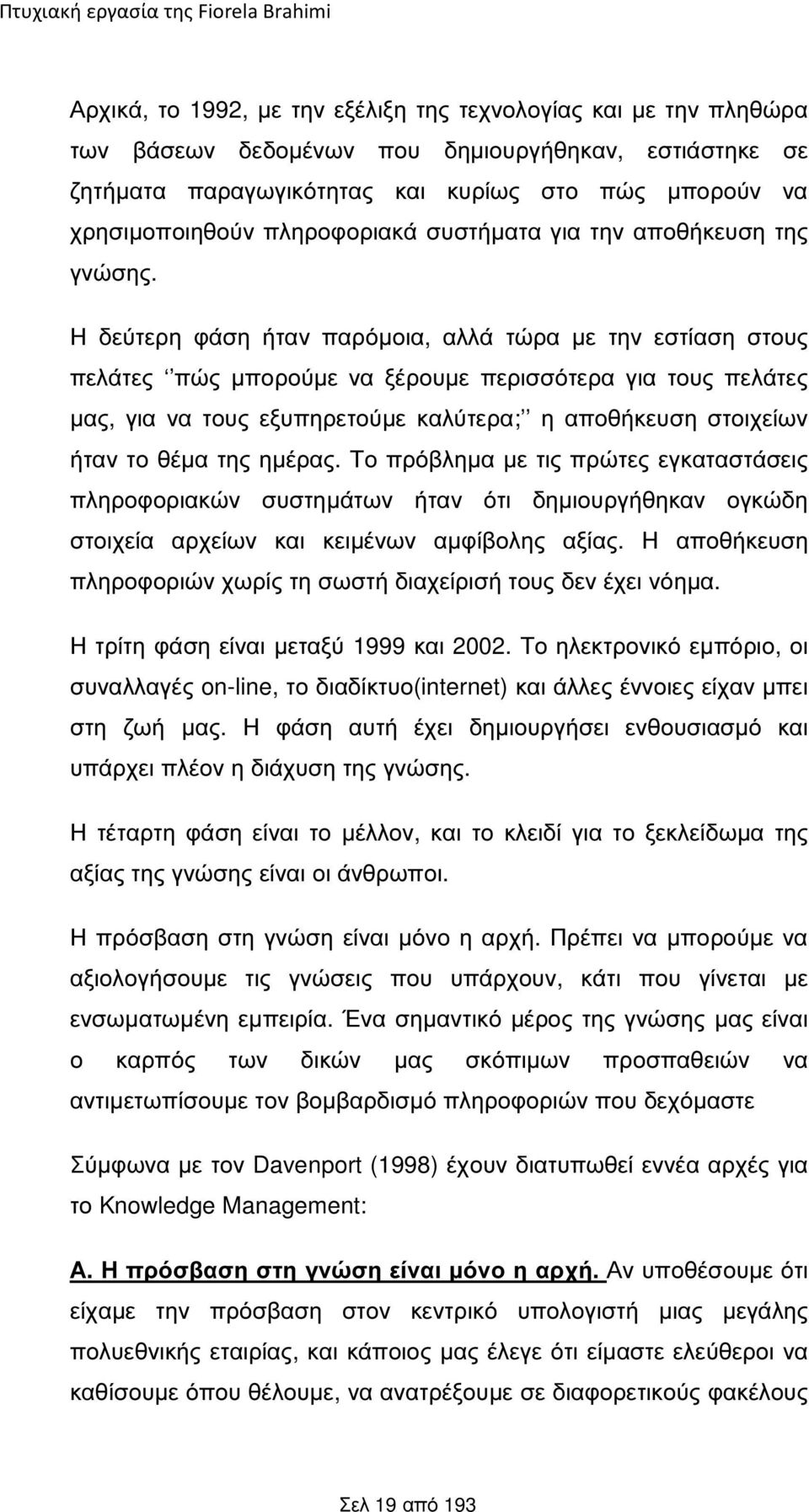 Η δεύτερη φάση ήταν παρόµοια, αλλά τώρα µε την εστίαση στους πελάτες πώς µπορούµε να ξέρουµε περισσότερα για τους πελάτες µας, για να τους εξυπηρετούµε καλύτερα; η αποθήκευση στοιχείων ήταν το θέµα