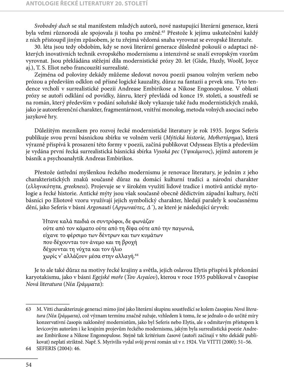 léta jsou tedy obdobím, kdy se nová literární generace důsledně pokouší o adaptaci některých inovativních technik evropského modernismu a intenzivně se snaží evropským vzorům vyrovnat.