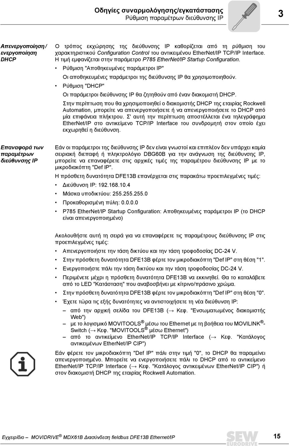 Ρύθµιση "Αποθηκευµένες παράµετροι IP" Οι αποθηκευµένες παράµετροι της διεύθυνσης IP θα χρησιµοποιηθούν. Ρύθµιση "DHCP" Οι παράµετροι διεύθυνσης IP θα ζητηθούν από έναν διακοµιστή DHCP.