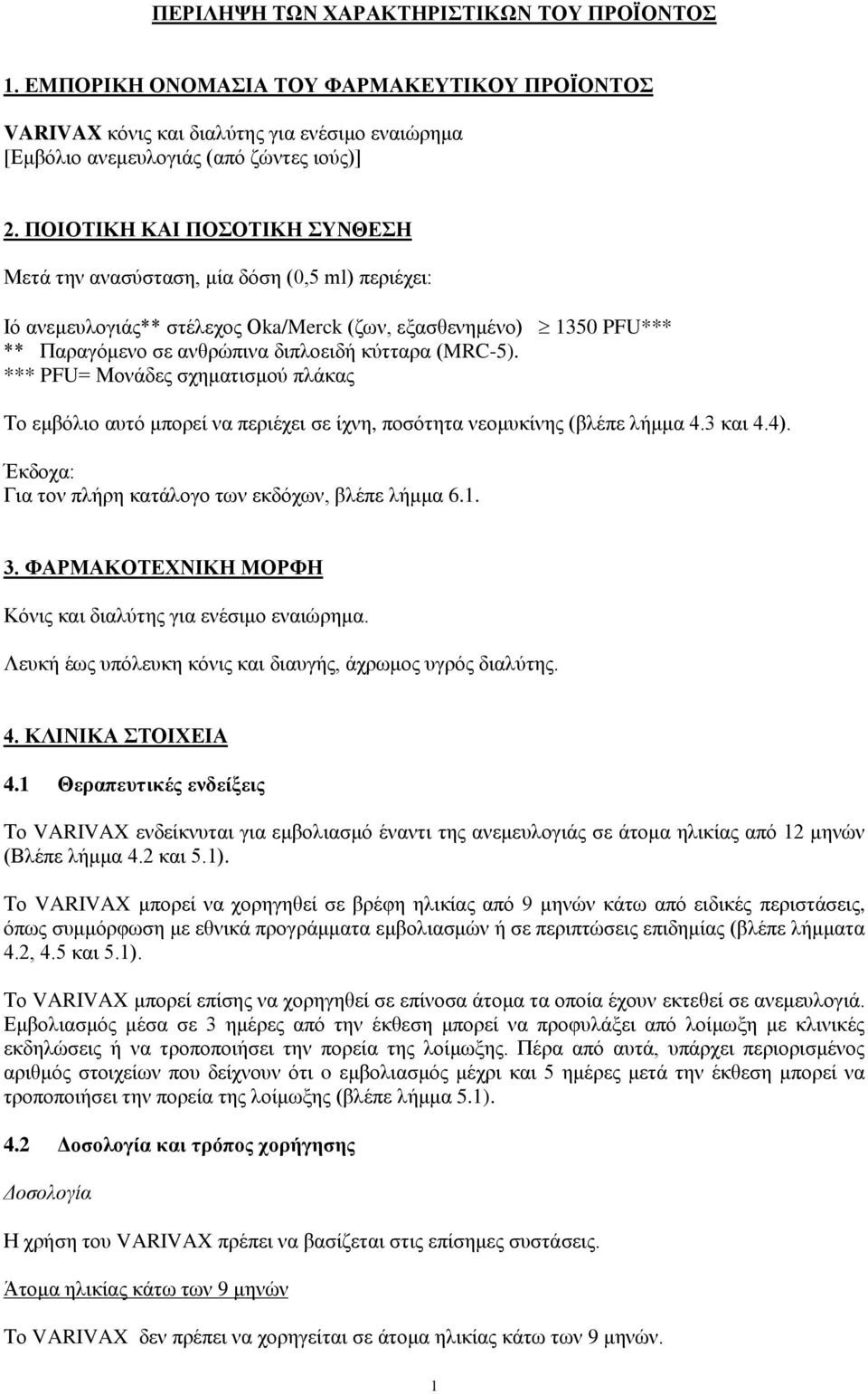 (MRC-5). *** PFU= Μονάδες σχηματισμού πλάκας Το εμβόλιο αυτό μπορεί να περιέχει σε ίχνη, ποσότητα νεομυκίνης (βλέπε λήμμα 4.3 και 4.4). Έκδοχα: Για τον πλήρη κατάλογο των εκδόχων, βλέπε λήμμα 6.1. 3.