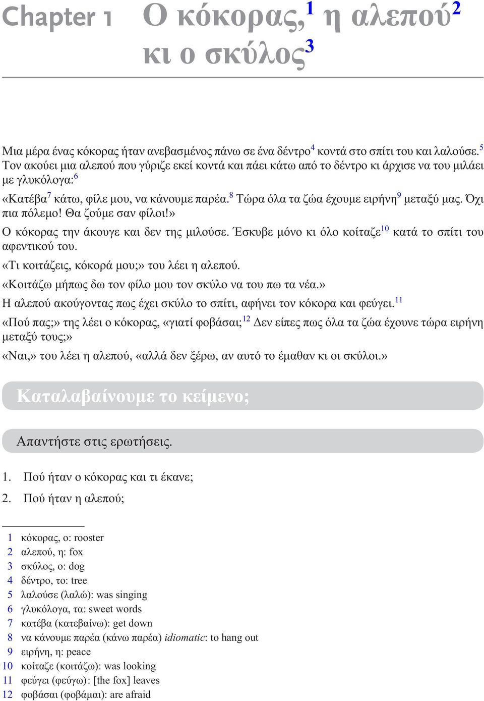 8 Τώρα όλα τα ζώα έχουμε ειρήνη 9 μεταξύ μας. Όχι πια πόλεμο! Θα ζούμε σαν φίλοι!» Ο κόκορας την άκουγε και δεν της μιλούσε. Έσκυβε μόνο κι όλο κοίταζε 10 κατά το σπίτι του αφεντικού του.