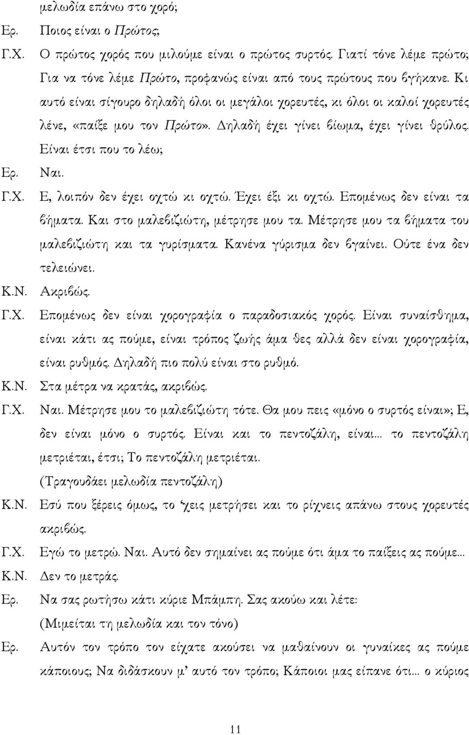 Ε, λοιπόν δεν έχει οχτώ κι οχτώ. Έχει έξι κι οχτώ. Εποµένως δεν είναι τα βήµατα. Και στο µαλεβιζιώτη, µέτρησε µου τα. Μέτρησε µου τα βήµατα του µαλεβιζιώτη και τα γυρίσµατα.