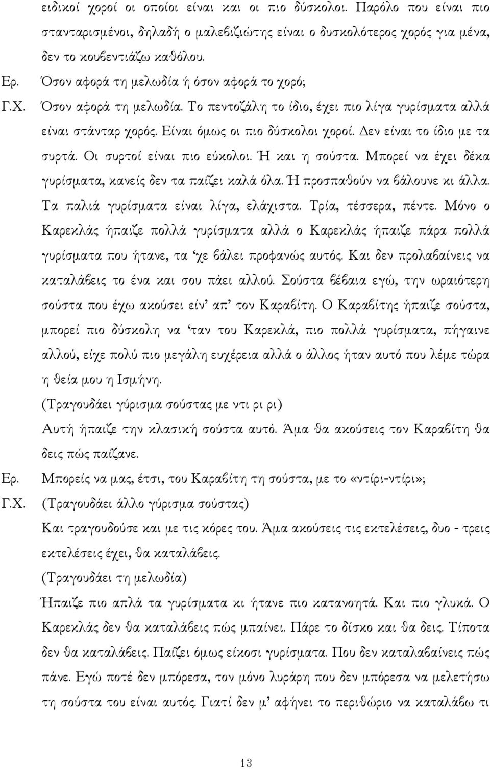 εν είναι το ίδιο µε τα συρτά. Οι συρτοί είναι πιο εύκολοι. Ή και η σούστα. Μπορεί να έχει δέκα γυρίσµατα, κανείς δεν τα παίζει καλά όλα. Ή προσπαθούν να βάλουνε κι άλλα.