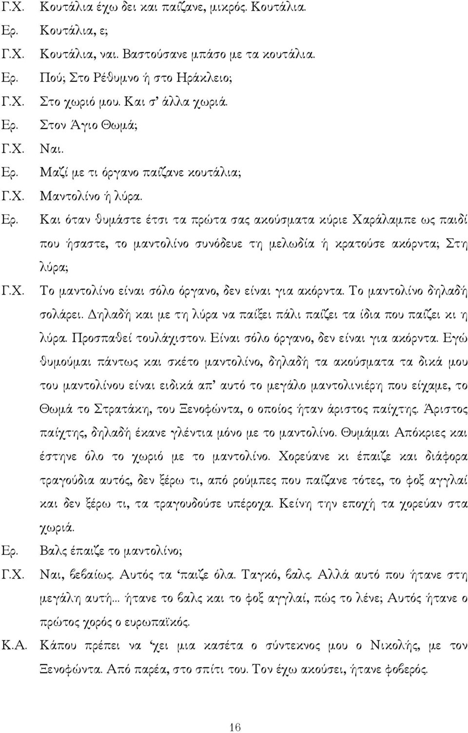 Και όταν θυµάστε έτσι τα πρώτα σας ακούσµατα κύριε Χαράλαµπε ως παιδί που ήσαστε, το µαντολίνο συνόδευε τη µελωδία ή κρατούσε ακόρντα; Στη λύρα; Το µαντολίνο είναι σόλο όργανο, δεν είναι για ακόρντα.