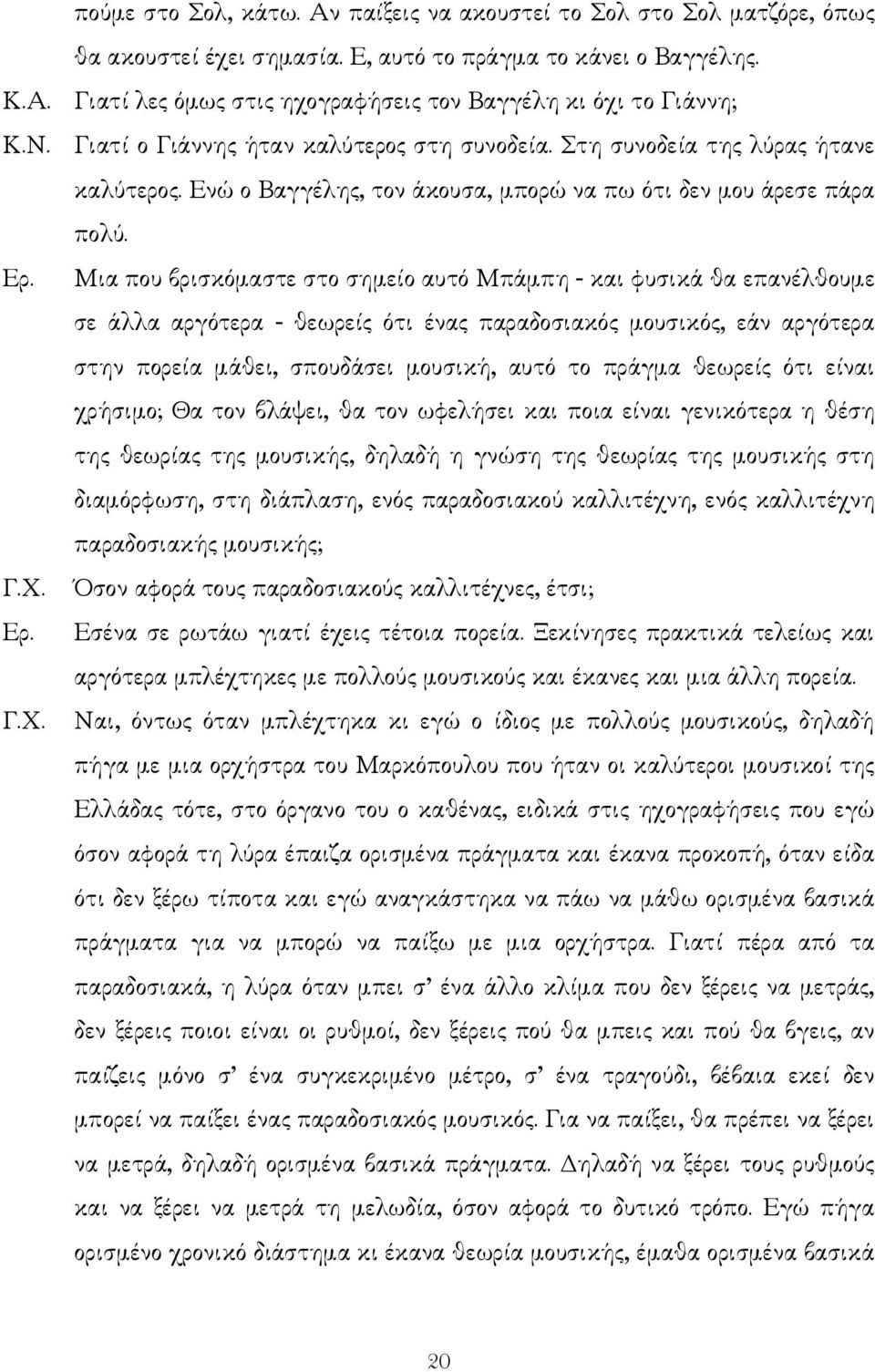 Μια που βρισκόµαστε στο σηµείο αυτό Μπάµπη - και φυσικά θα επανέλθουµε σε άλλα αργότερα - θεωρείς ότι ένας παραδοσιακός µουσικός, εάν αργότερα στην πορεία µάθει, σπουδάσει µουσική, αυτό το πράγµα