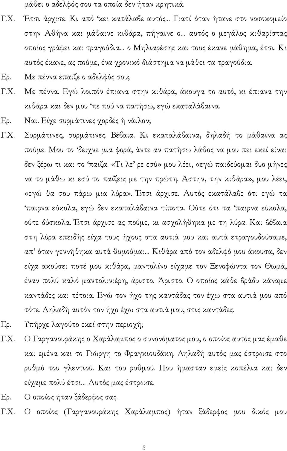 Κι αυτός έκανε, ας πούµε, ένα χρονικό διάστηµα να µάθει τα τραγούδια. Με πέννα έπαιζε ο αδελφός σου; Με πέννα.