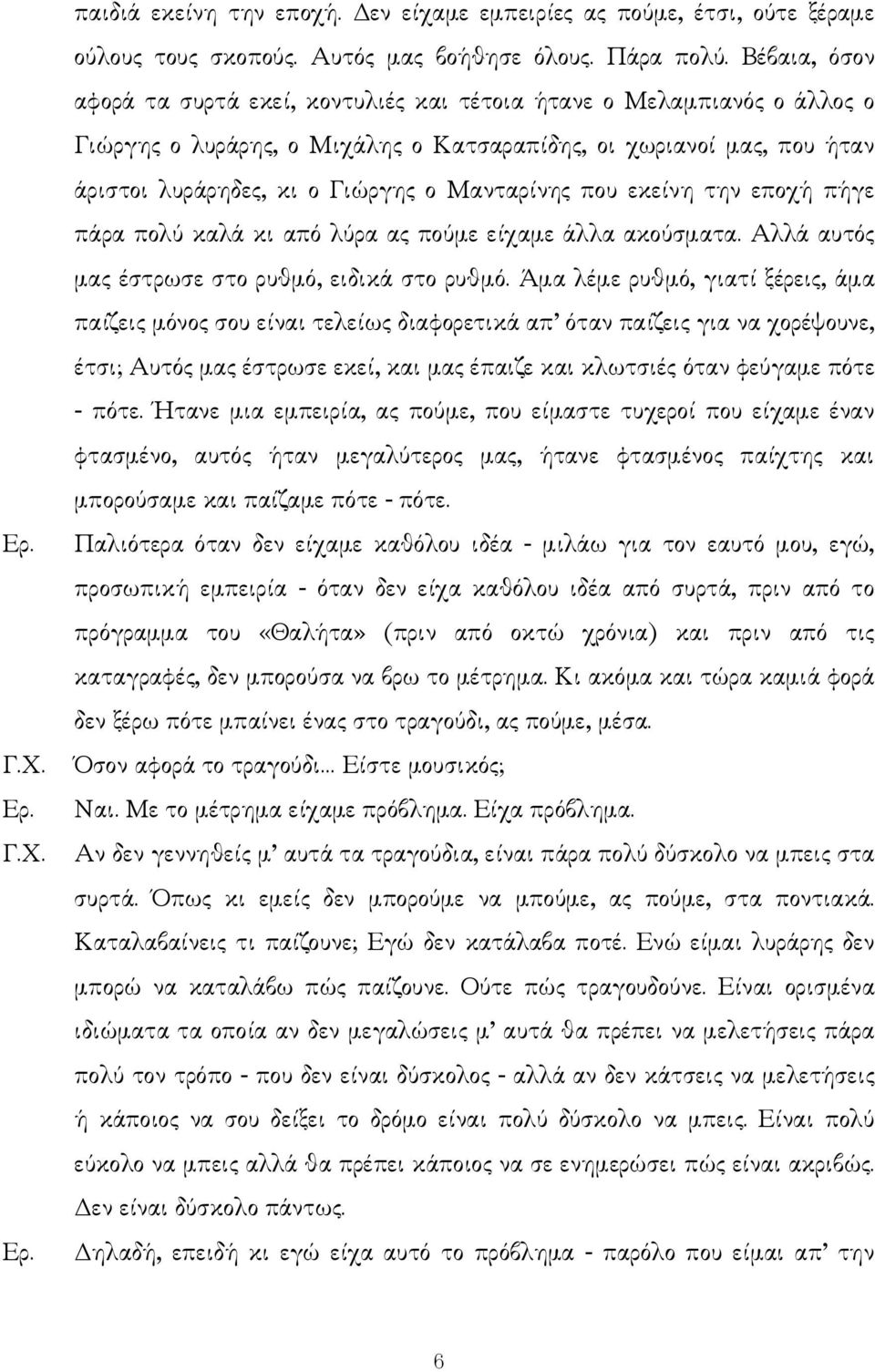 Μανταρίνης που εκείνη την εποχή πήγε πάρα πολύ καλά κι από λύρα ας πούµε είχαµε άλλα ακούσµατα. Αλλά αυτός µας έστρωσε στο ρυθµό, ειδικά στο ρυθµό.