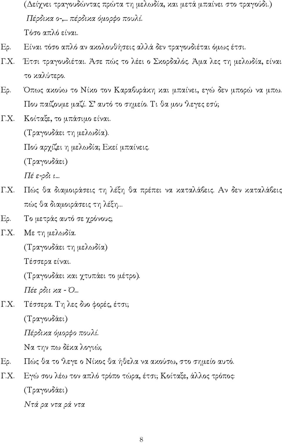 Τι θα µου λεγες εσύ; Κοίταξε, το µπάσιµο είναι. (Τραγουδάει τη µελωδία). Πού αρχίζει η µελωδία; Εκεί µπαίνεις. (Τραγουδάει) Πέ ε-ρδι ι... Πώς θα διαµοιράσεις τη λέξη θα πρέπει να καταλάβεις.