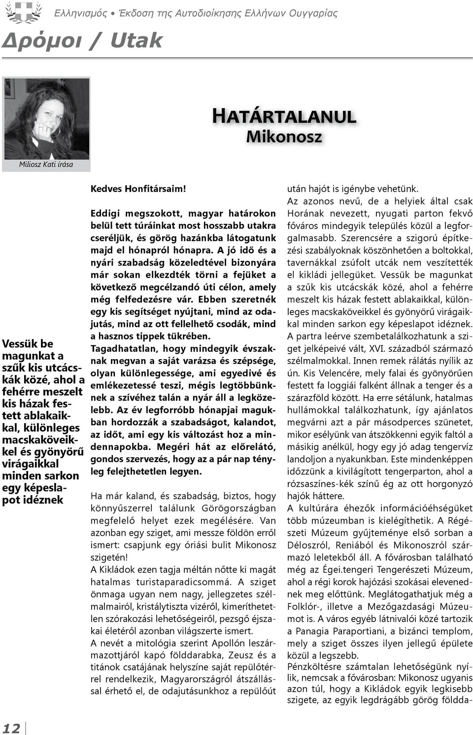 Eddigi megszokott, magyar határokon belül tett túráinkat most hosszabb utakra cseréljük, és görög hazánkba látogatunk majd el hónapról hónapra.