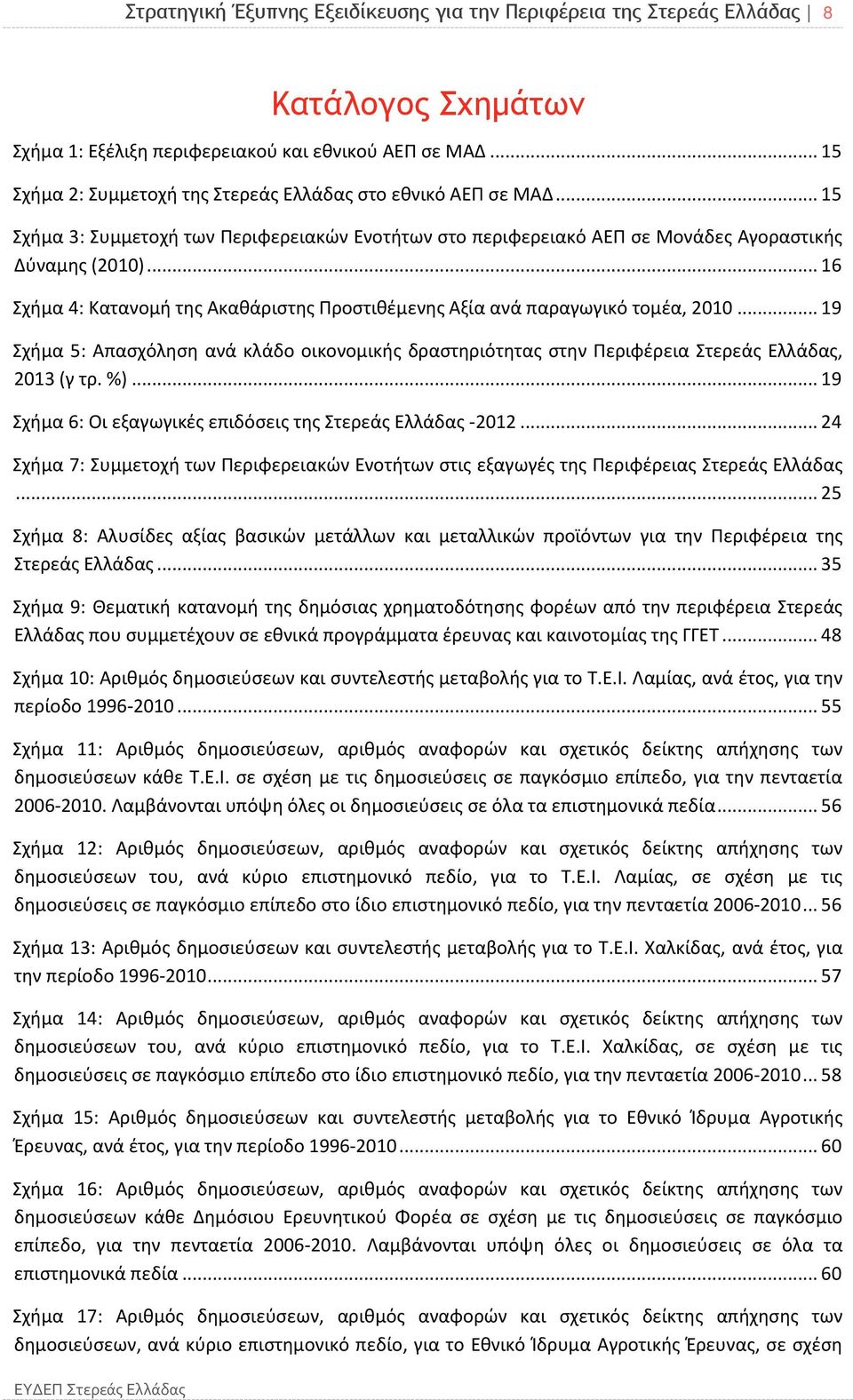 .. 16 Σχήμα 4: Κατανομή της Ακαθάριστης Προστιθέμενης Αξία ανά παραγωγικό τομέα, 2010... 19 Σχήμα 5: Απασχόληση ανά κλάδο οικονομικής δραστηριότητας στην Περιφέρεια Στερεάς Ελλάδας, 2013 (γ τρ. %).