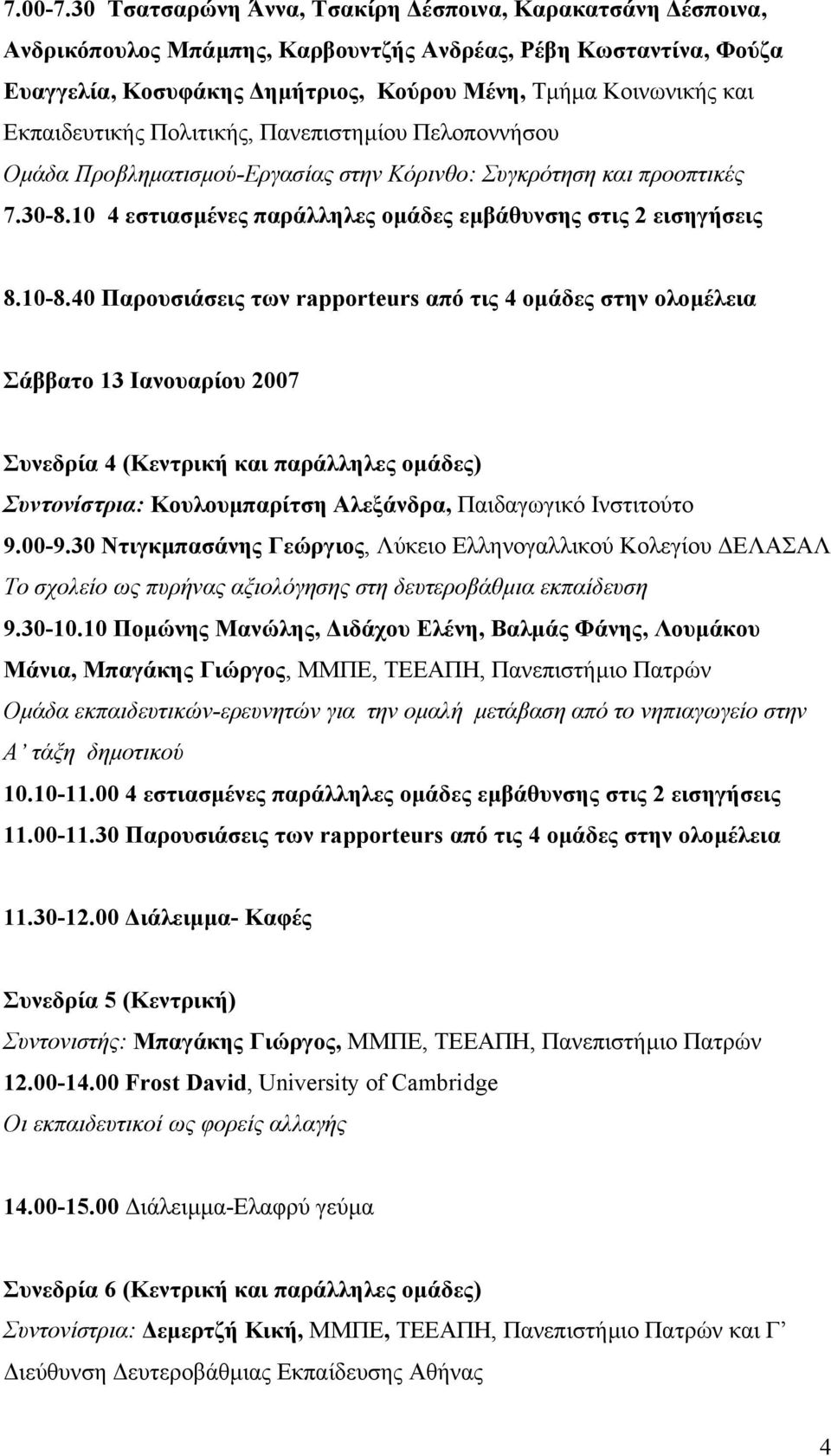 Εκπαιδευτικής Πολιτικής, Πανεπιστηµίου Πελοποννήσου Οµάδα Προβληµατισµού-Εργασίας στην Κόρινθο: Συγκρότηση και προοπτικές 7.30-8.10 4 εστιασµένες παράλληλες οµάδες εµβάθυνσης στις 2 εισηγήσεις 8.10-8.