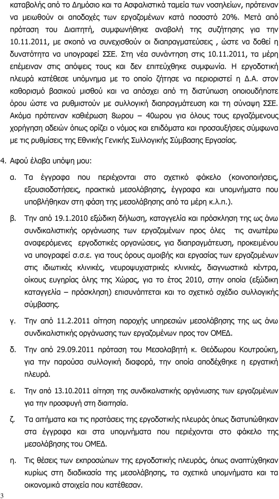 11.2011, τα µέρη επέµειναν στις απόψεις τους και δεν επιτεύχθηκε συµφωνία. Η εργοδοτική πλευρά κατέθεσε υπόµνηµα µε το οποίο ζήτησε να περιοριστεί η.α. στον καθορισµό βασικού µισθού και να απόσχει από τη διατύπωση οποιουδήποτε όρου ώστε να ρυθµιστούν µε συλλογική διαπραγµάτευση και τη σύναψη ΣΣΕ.