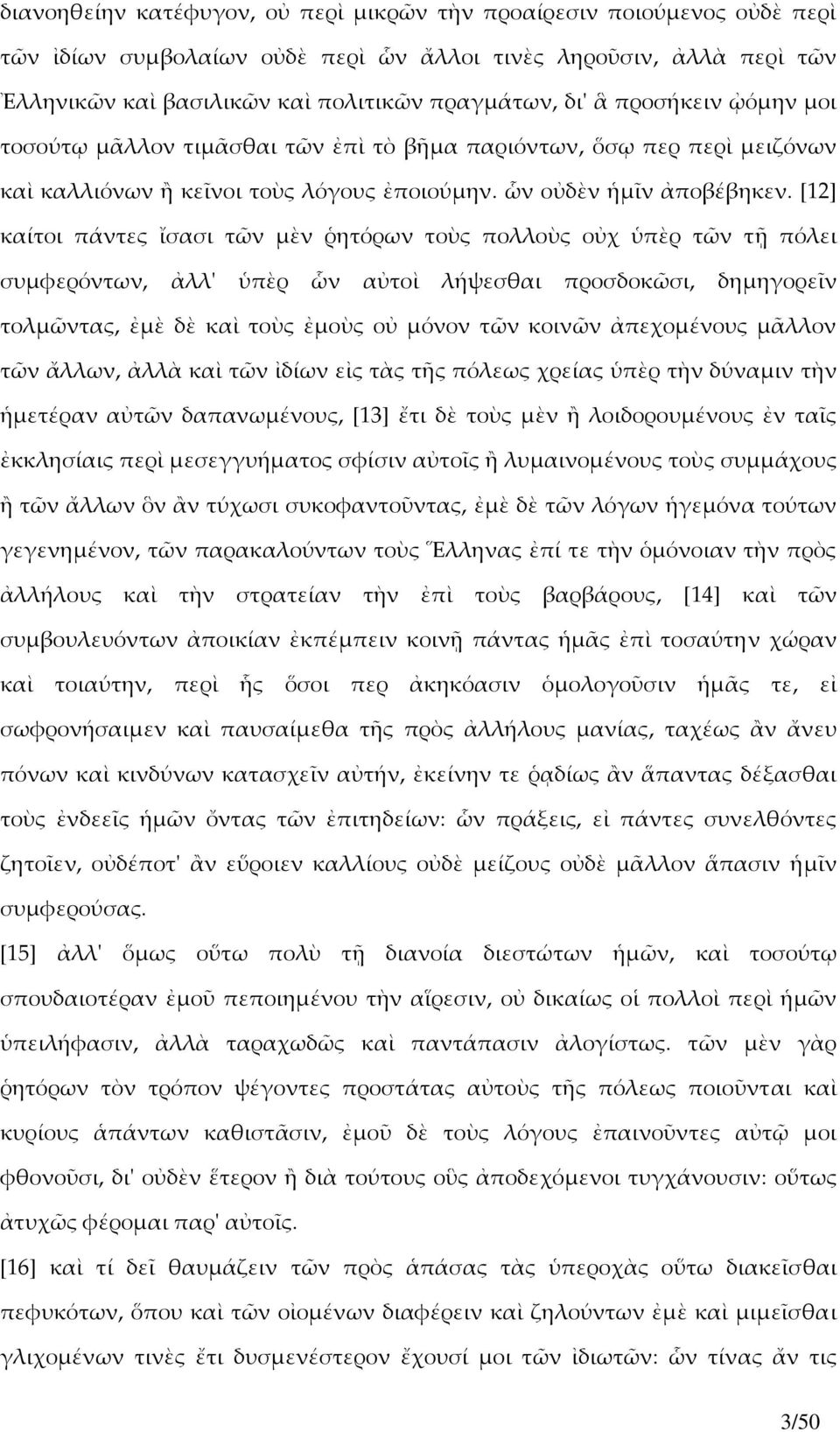 [12] καίτοι πάντες ἴσασι τῶν μὲν ῥητόρων τοὺς πολλοὺς οὐχ ὑπὲρ τῶν τῇ πόλει συμφερόντων, ἀλλʹ ὑπὲρ ὧν αὐτοὶ λήψεσθαι προσδοκῶσι, δημηγορεῖν τολμῶντας, ἐμὲ δὲ καὶ τοὺς ἐμοὺς οὐ μόνον τῶν κοινῶν