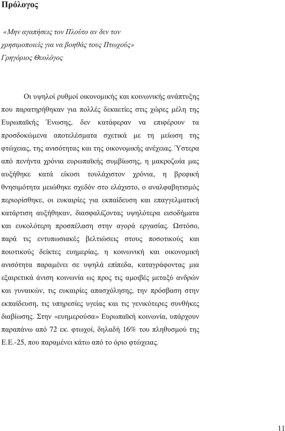 Ύστερα από πενήντα χρόνια ευρωπαϊκής συµβίωσης, η µακροζωία µας αυξήθηκε κατά είκοσι τουλάχιστον χρόνια, η βρεφική θνησιµότητα µειώθηκε σχεδόν στο ελάχιστο, οαναλφαβητισµός περιορίσθηκε, οι ευκαιρίες