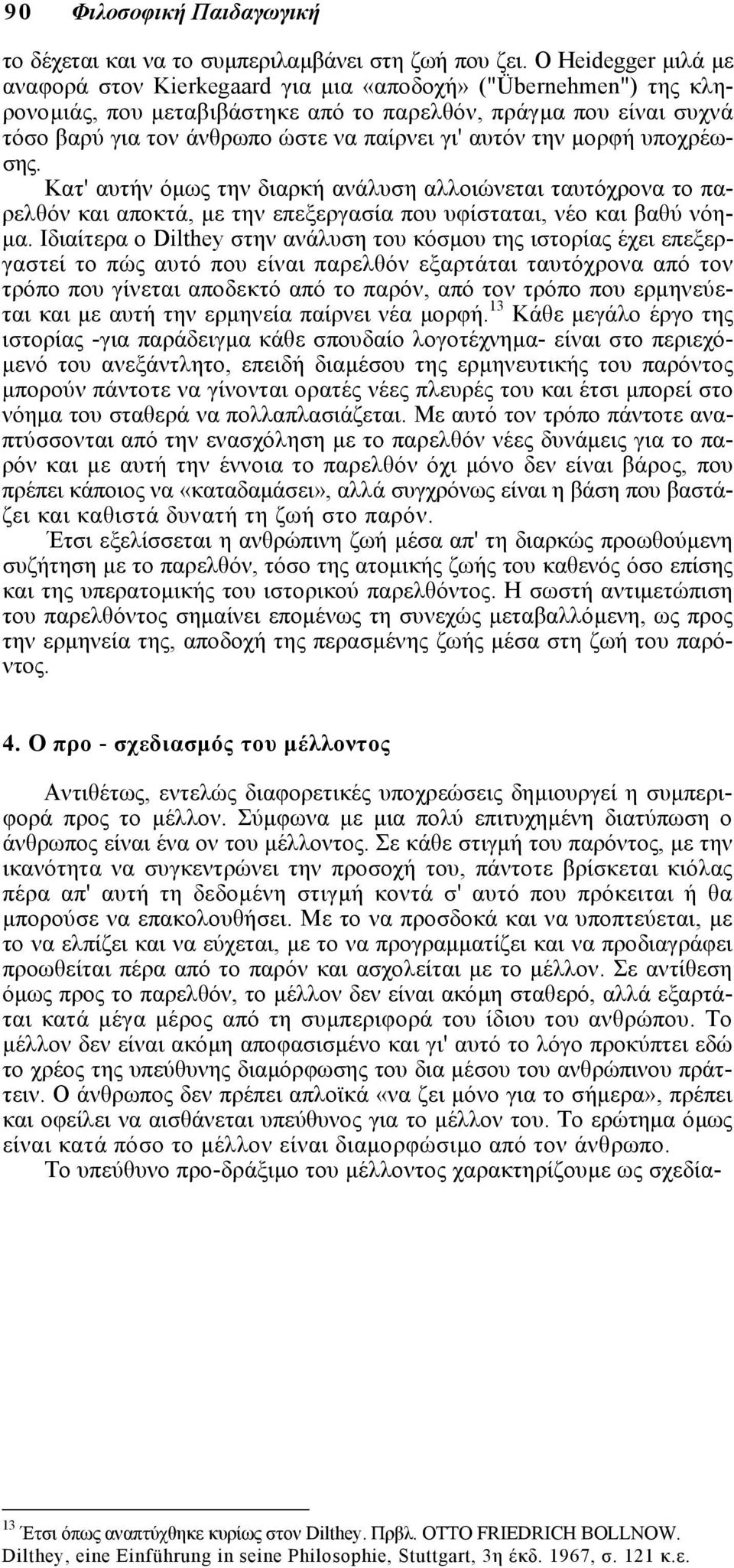 αυτόν την µορφή υποχρέωσης. Κατ' αυτήν όµως την διαρκή ανάλυση αλλοιώνεται ταυτόχρονα το παρελθόν και αποκτά, µε την επεξεργασία που υφίσταται, νέο και βαθύ νόη- µα.