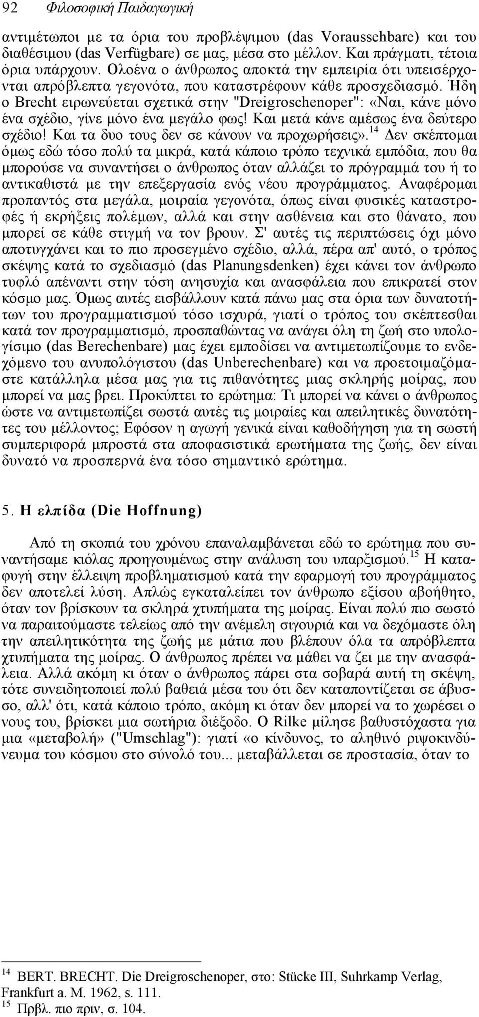 Ήδη ο Brecht ειρωνεύεται σχετικά στην "Dreigroschenoper": «Ναι, κάνε µόνο ένα σχέδιο, γίνε µόνο ένα µεγάλο φως! Και µετά κάνε αµέσως ένα δεύτερο σχέδιο! Και τα δυο τους δεν σε κάνουν να προχωρήσεις».