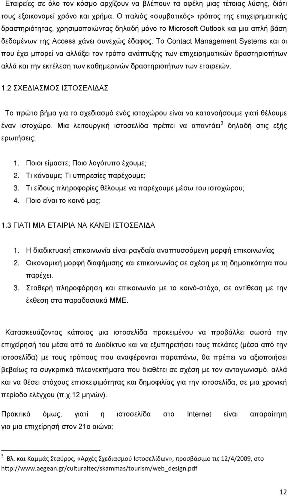 Το Contact Management Systems και οι που έχει μπορεί να αλλάξει τον τρόπο ανάπτυξης των επιχειρηματικών δραστηριοτήτων αλλά και την εκτέλεση των καθημερινών δραστηριοτήτων των εταιρειών. 1.