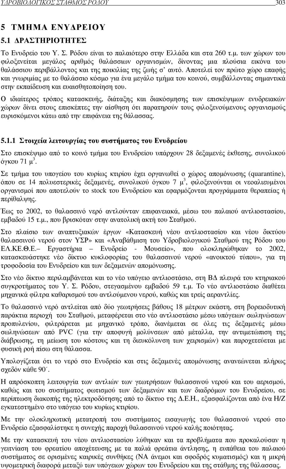 Αποτελεί τον πρώτο χώρο επαφής και γνωριµίας µε το θαλάσσιο κόσµο για ένα µεγάλο τµήµα του κοινού, συµβάλλοντας σηµαντικά στην εκπαίδευση και ευαισθητοποίηση του.