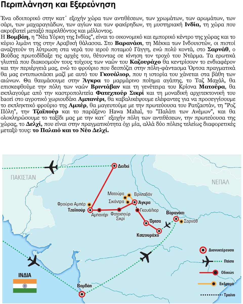 Στο Βαρανάσι, τη Μέκκα των Ινδουιστών, οι πιστοί αναζητούν τη λύτρωση στα νερά του ιερού ποταμού Γάγγη, ενώ πολύ κοντά, στο Σαρνάθ, ο Βούδας πρωτοδίδαξε τις αρχές του, θέτοντας σε κίνηση τον τροχό