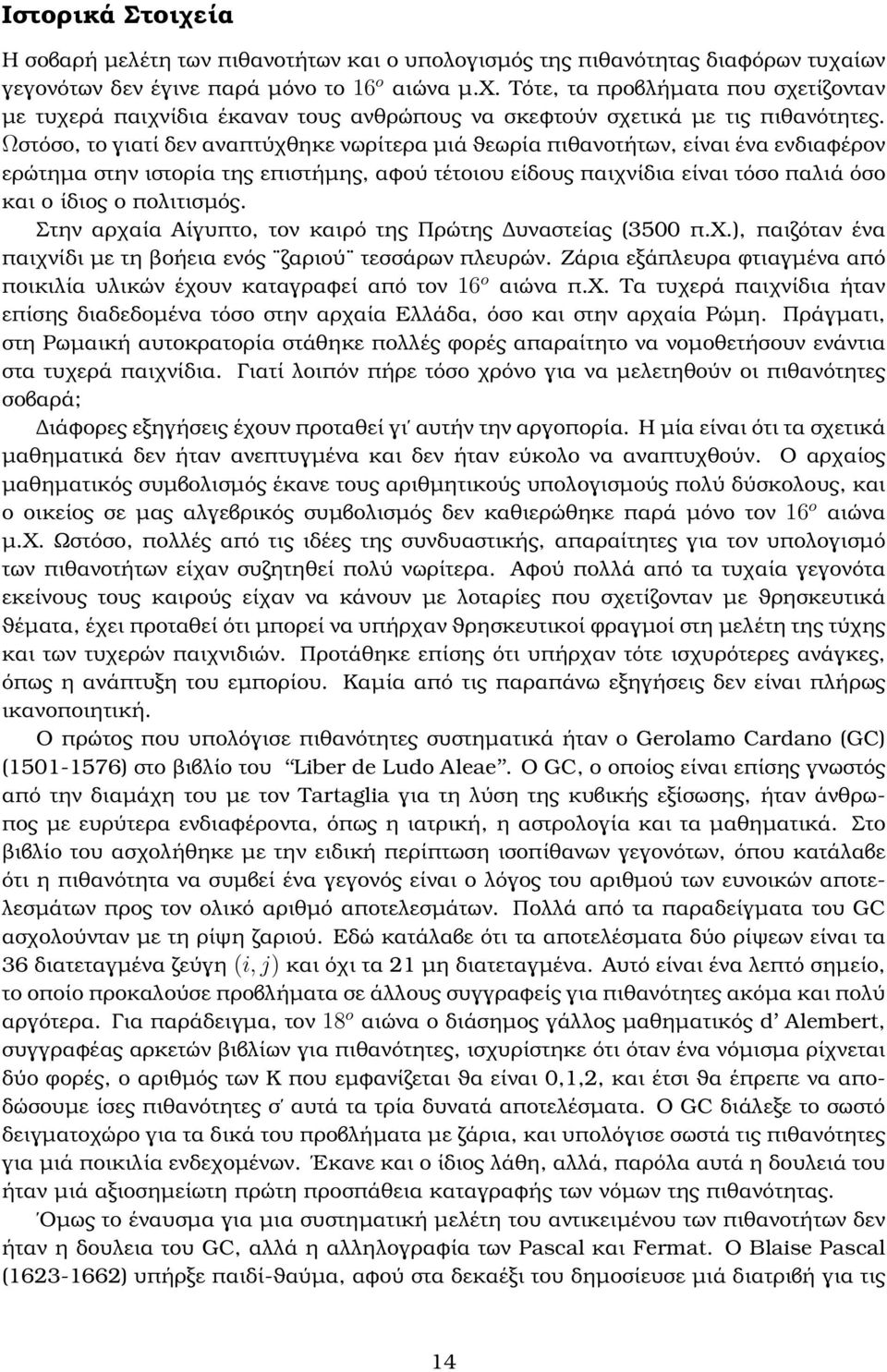 Στην αρχαία Αίγυπτο, τον καιρό της Πρώτης υναστείας (3500 π.χ.), παιζόταν ένα παιχνίδι µε τη ϐοήεια ενός ζαριού τεσσάρων πλευρών.