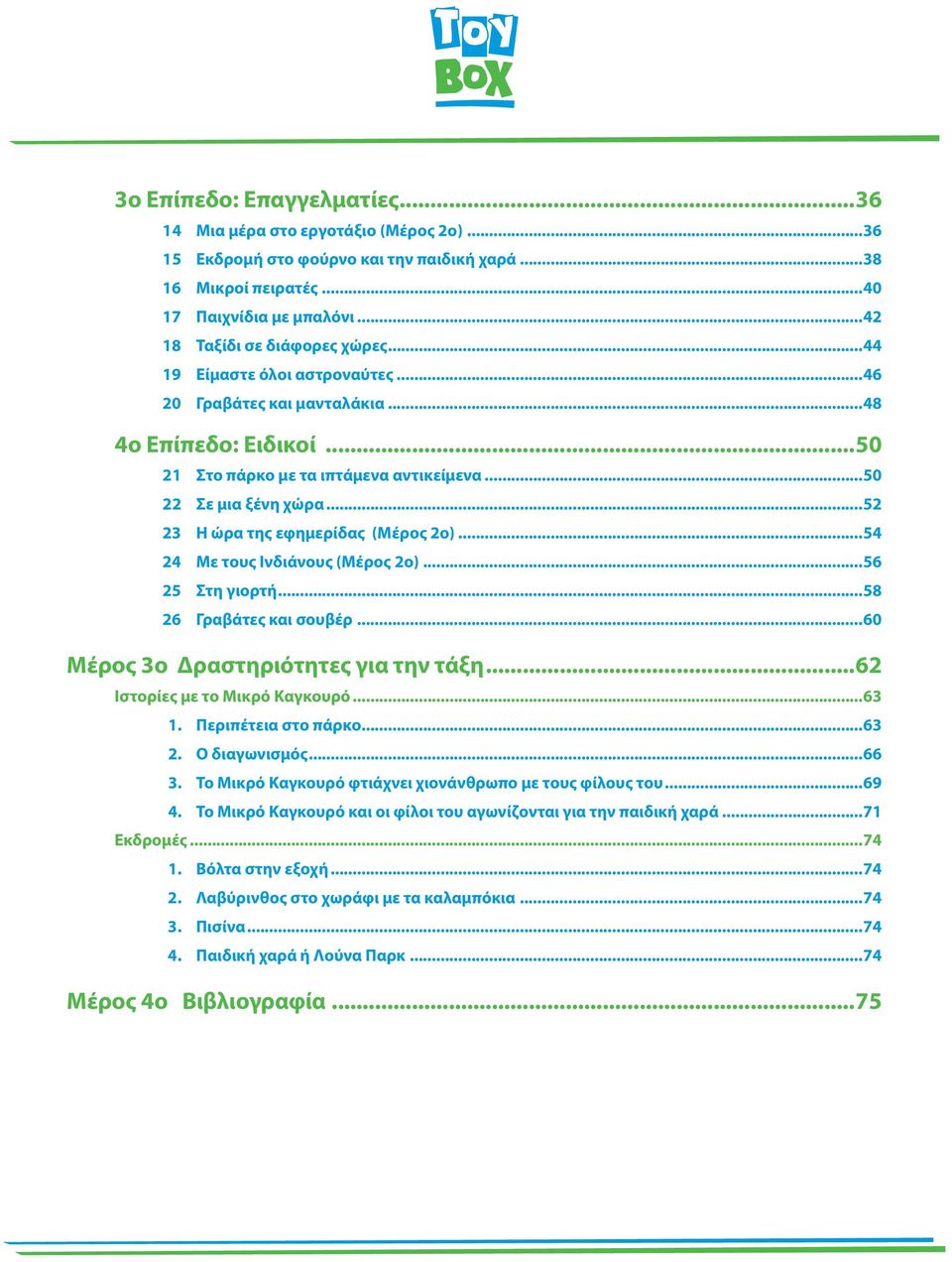 ..54 24 Με τους Ινδιάνους (Μέρος 2ο)...56 25 Στη γιορτή...58 26 Γραβάτες και σουβέρ...60 Μέρος 3ο Δραστηριότητες για την τάξη...62 Ιστορίες με το Μικρό Καγκουρό...63 1. Περιπέτεια στο πάρκο...63 2.