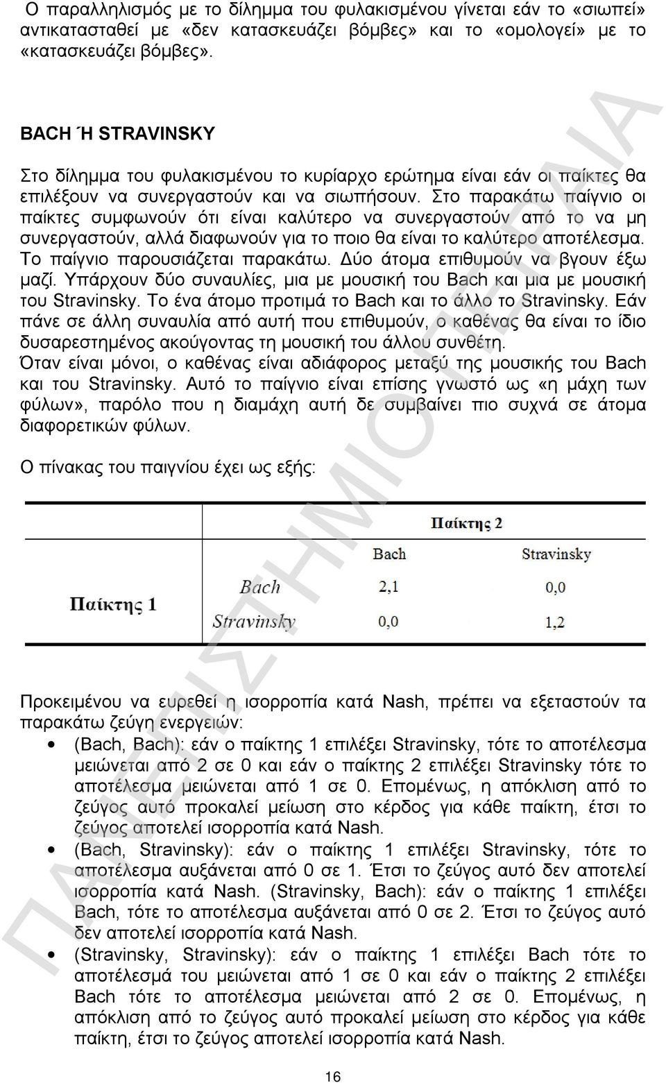 Στο παρακάτω παίγνιο οι παίκτες συμφωνούν ότι είναι καλύτερο να συνεργαστούν από το να μη συνεργαστούν, αλλά διαφωνούν για το ποιο θα είναι το καλύτερο αποτέλεσμα. Το παίγνιο παρουσιάζεται παρακάτω.