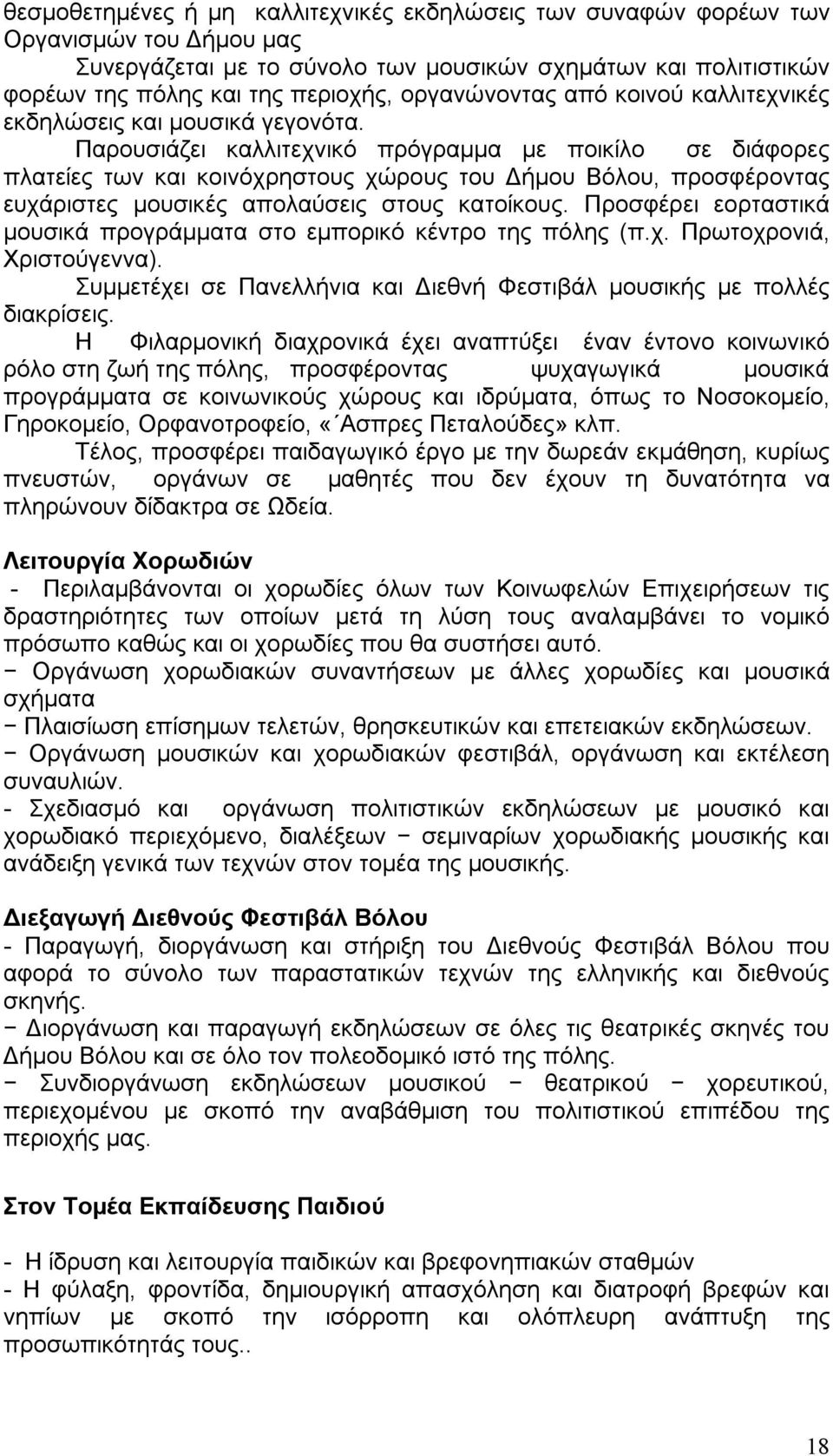 Παρουσιάζει καλλιτεχνικό πρόγραμμα με ποικίλο σε διάφορες πλατείες των και κοινόχρηστους χώρους του Δήμου Βόλου, προσφέροντας ευχάριστες μουσικές απολαύσεις στους κατοίκους.