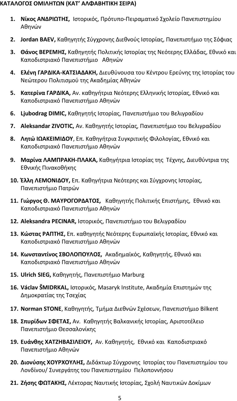 Ελένη ΓΑΡΔΙΚΑ-ΚΑΤΣΙΑΔΑΚΗ, Διευθύνουσα του Κέντρου Ερεύνης της Ιστορίας του Νεώτερου Πολιτισμού της Ακαδημίας Αθηνών 5. Κατερίνα ΓΑΡΔΙΚΑ, Αν. καθηγήτρια Νεότερης Ελληνικής Ιστορίας, Εθνικό και 6.