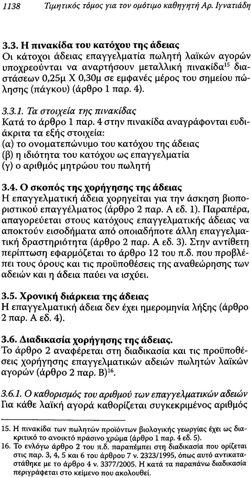 4 στην πινακίδα αναγράφονται ευδιάκριτα τα εξής στοιχεία: (α) το ονοματεπώνυμο του κατόχου της άδειας (β) η ιδιότητα του κατόχου ως επαγγελματία (γ) ο αριθμός μητρώου του πωλητή 3.4. Ο σκοπός της χορήγησης της άδειας Η επαγγελματική άδεια χορηγείται για την άσκηση βιοποριστικού επαγγέλματος (άρθρο 2 παρ.