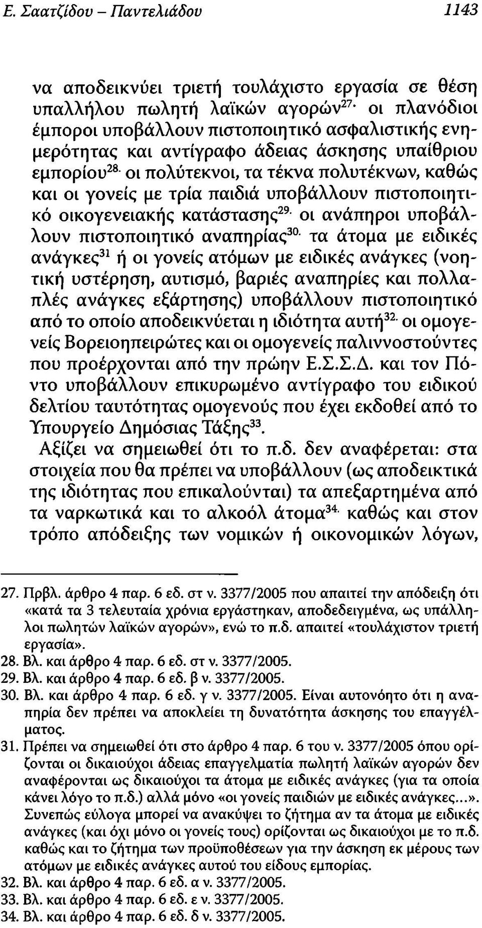 αναπηρίας30 τα άτομα με ειδικές ανάγκες31 ή οι γονείς ατόμων με ειδικές ανάγκες (νοητική υστέρηση, αυτισμό, βαριές αναπηρίες και πολλαπλές ανάγκες εξάρτησης) υποβάλλουν πιστοποιητικό από το οποίο